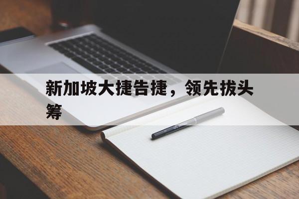 开云官网-包含新加坡大捷告捷，领先拔头筹的词条